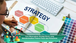Cara-Menerapkan-Strategi-Bisnis-yang-Memaksimalkan-Potensi-Pasar-dan-Pemasaran