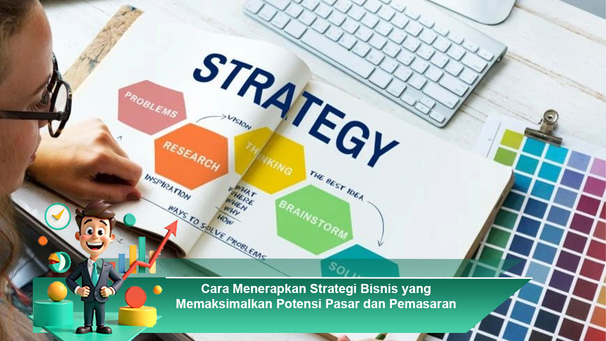 Cara-Menerapkan-Strategi-Bisnis-yang-Memaksimalkan-Potensi-Pasar-dan-Pemasaran
