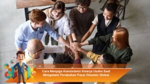 Cara-Menjaga-Konsistensi-Kinerja-Usaha-Saat-Mengalami-Perubahan-Pasar-Dinamis-Global
