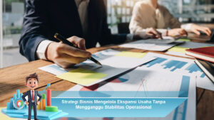 Strategi-Bisnis-Mengelola-Ekspansi-Usaha-Tanpa-Mengganggu-Stabilitas-Operasional