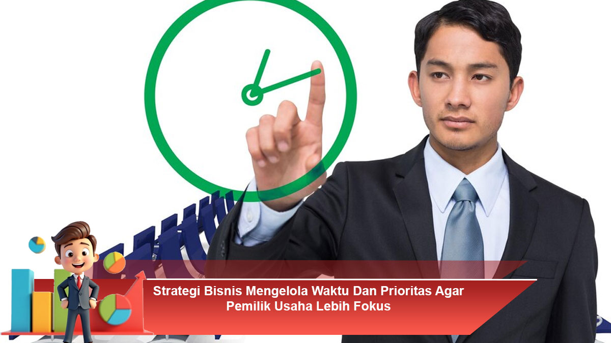 Strategi-Bisnis-Mengelola-Waktu-Dan-Prioritas-Agar-Pemilik-Usaha-Lebih-Fokus