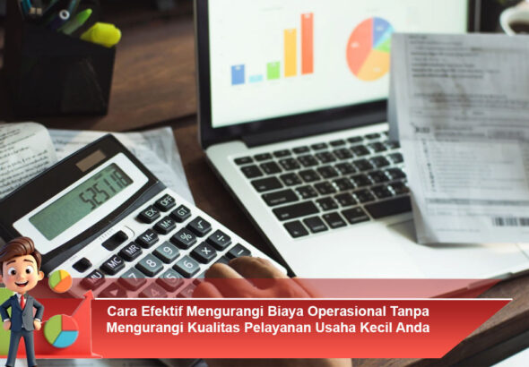 Cara-Efektif-Mengurangi-Biaya-Operasional-Tanpa-Mengurangi-Kualitas-Pelayanan-Usaha-Kecil-Anda